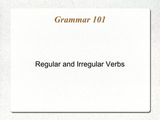 Grammar 101



Regular and Irregular Verbs
 