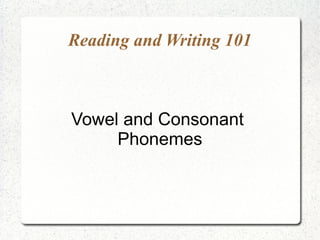 Reading and Writing 101



Vowel and Consonant
     Phonemes
 