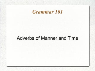 Grammar 101

Adverbs of Manner and Time

 