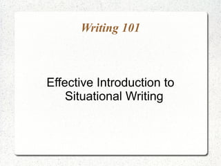 Writing 101



Effective Introduction to
    Situational Writing
 