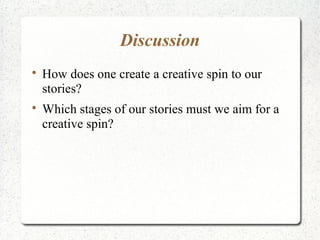 Discussion

    How does one create a creative spin to our
    stories?

    Which stages of our stories must we aim for a
    creative spin?
 