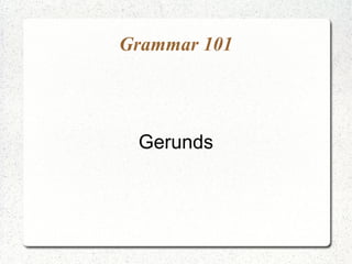 Grammar 101




 Gerunds
 
