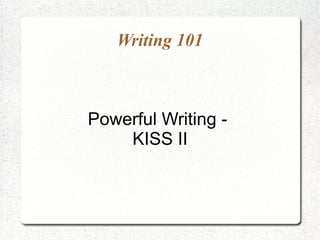 Writing 101



Powerful Writing -
    KISS II
 