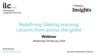 Redefining lifelong learning:
Lessons from across the globe
Webinar
Wednesday 28 February 2024
What happens next Join the conversation: @ilcuk
 
