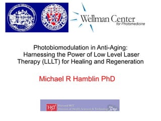 Photobiomodulation in Anti-Aging:  Harnessing the Power of Low Level Laser Therapy (LLLT) for Healing and Regeneration Michael R Hamblin PhD 