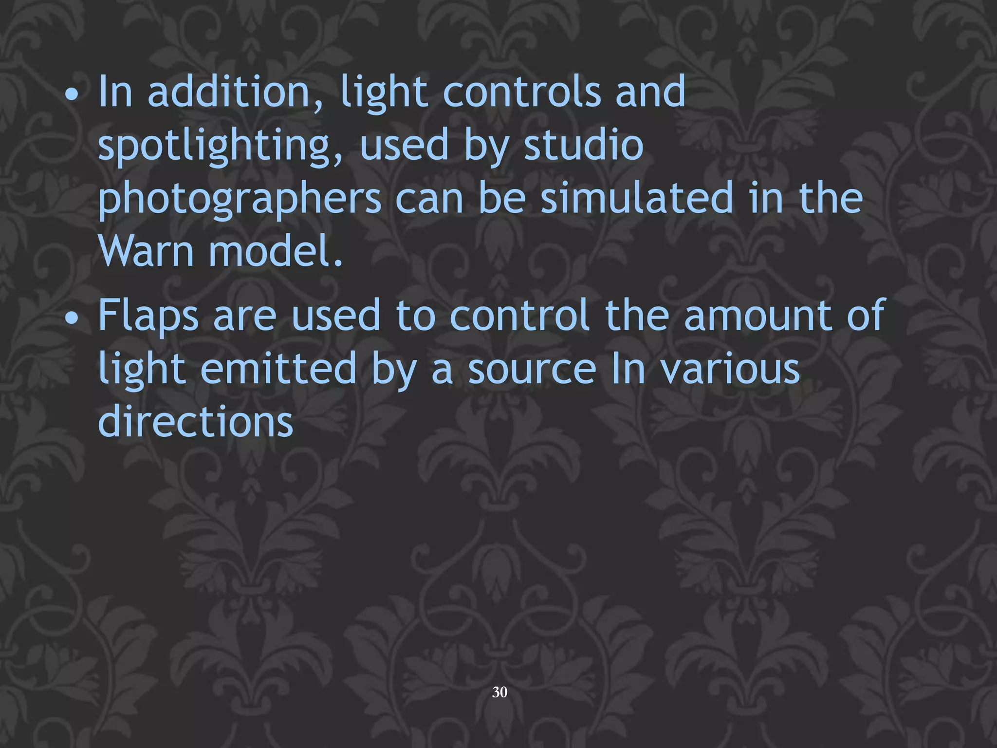 • In addition, light controls and
spotlighting, used by studio
photographers can be simulated in the
Warn model.
• Flaps are used to control the amount of
light emitted by a source In various
directions
30
 