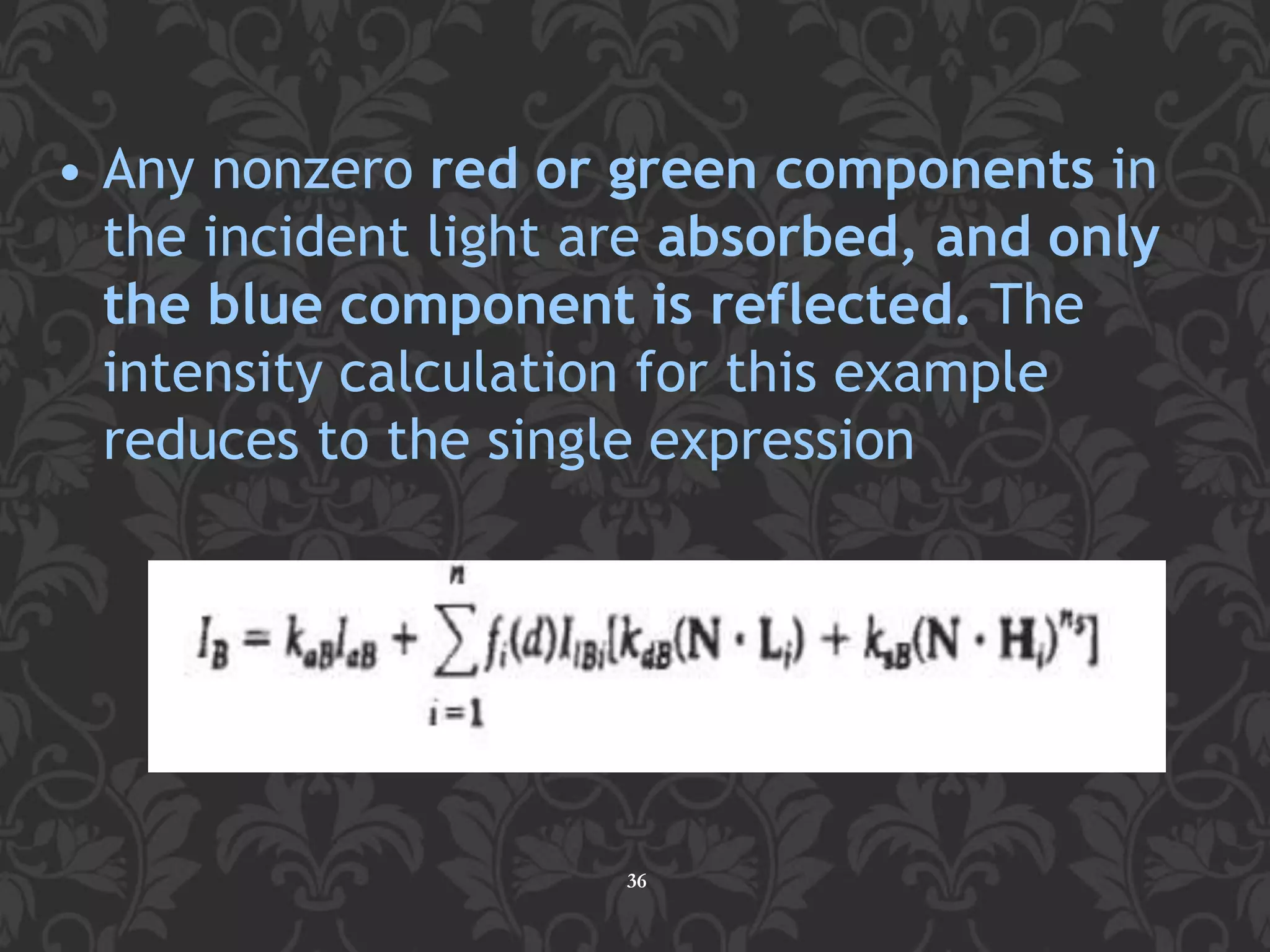 • Any nonzero red or green components in
the incident light are absorbed, and only
the blue component is reflected. The
intensity calculation for this example
reduces to the single expression
36
 