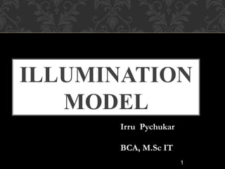 ILLUMINATION
MODEL
1
Irru Pychukar
BCA, M.Sc IT
 