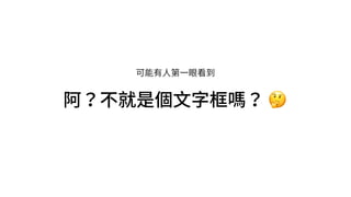 可能有⼈第⼀眼看到
阿？不就是個⽂字框嗎？ 🤔
 