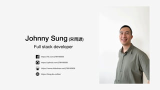 Full stack developer
Johnny Sung (宋岡諺)
https://fb.com/j796160836
https://blog.jks.co
ff
ee/
https://www.slideshare.net/j796160836
https://github.com/j796160836
 