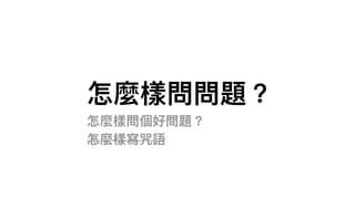 怎麼樣問問題？
怎麼樣問個好問題？
怎麼樣寫咒語
 