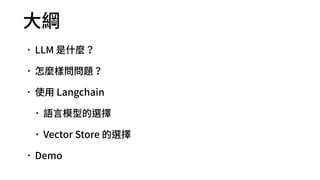 ⼤綱
•LLM 是什麼？
•怎麼樣問問題？
•使⽤ Langchain
•語⾔模型的選擇
•Vector Store 的選擇
•Demo
 
