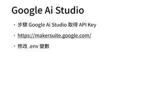 Google Ai Studio
•步驟 Google Ai Studio 取得 API Key
•https://makersuite.google.com/
•修改 .env 變數
 