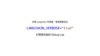 如果 Langchain 有問題，環境變數設定
LANGCHAIN_VERBOSE="true"
打開更詳細的 Debug Log
 