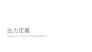 出力定義
Promptとして出力する内容を定義する
 