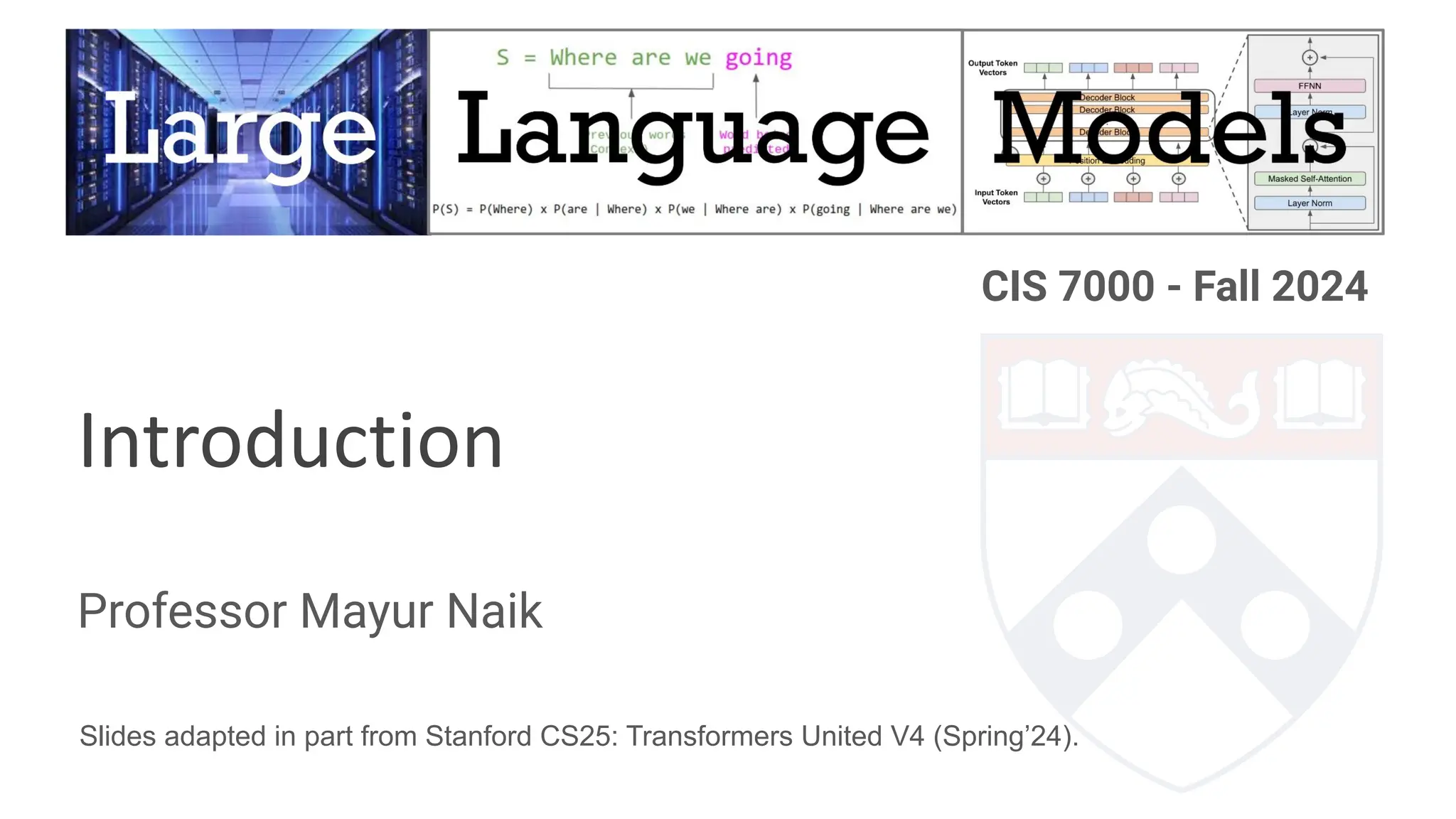 Professor Mayur Naik
CIS 7000 - Fall 2024
Introduction
Slides adapted in part from Stanford CS25: Transformers United V4 (Spring’24).
 