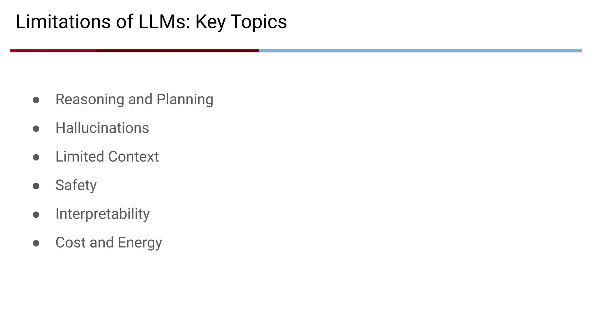● Reasoning and Planning
● Hallucinations
● Limited Context
● Safety
● Interpretability
● Cost and Energy
Limitations of LLMs: Key Topics
 
