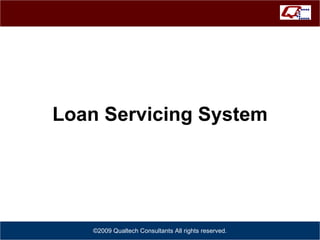 Loan Servicing System ©2009 Qualtech Consultants All rights reserved. 