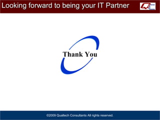 Looking forward to being your IT Partner ©2009 Qualtech Consultants All rights reserved. Thank You 