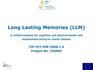 Long Lasting Memories (LLM) A unified solution for cognitive and physical health and autonomous living for senior citizens CIP-ICT-PSP.2008.1.4  Project No. 238904 
