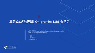 11
II.
오픈소스컨설팅의 On-premise LLM 솔루션
MAAL (Multilingual Adaptive Augmentation Language-model)
MAAL 기반 On-premise 패키지
- 챗봇
- Chatplay
- LLM Task UI
 