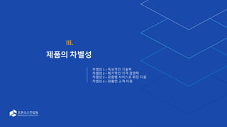 21
III.
제품의 차별성
차별성 1 – 독보적인 기술력
차별성 2 – 획기적인 가격 경쟁력
차별성 3 – 맞춤형 서비스로 확장 지원
차별성 4 – 원활한 고객 지원
 