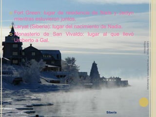 Fort Green: lugar de residencia de Niels y Jaclyn mientras estuvieron juntos.Laryat (Siberia): lugar del nacimiento de Nadia.Monasterio de San Vivaldo: lugar al que llevó Umberto a Gal.Laura Noya. 1º de bachillerato. Literaturas hispánicas.Siberia