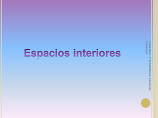 Espacios interioresLaura Noya. 1º de bachillerato. Literaturas hispánicas.