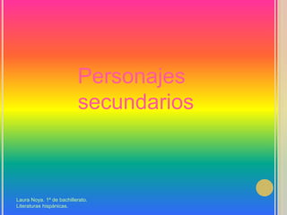 Personajes secundariosLaura Noya. 1º de bachillerato. Literaturas hispánicas.