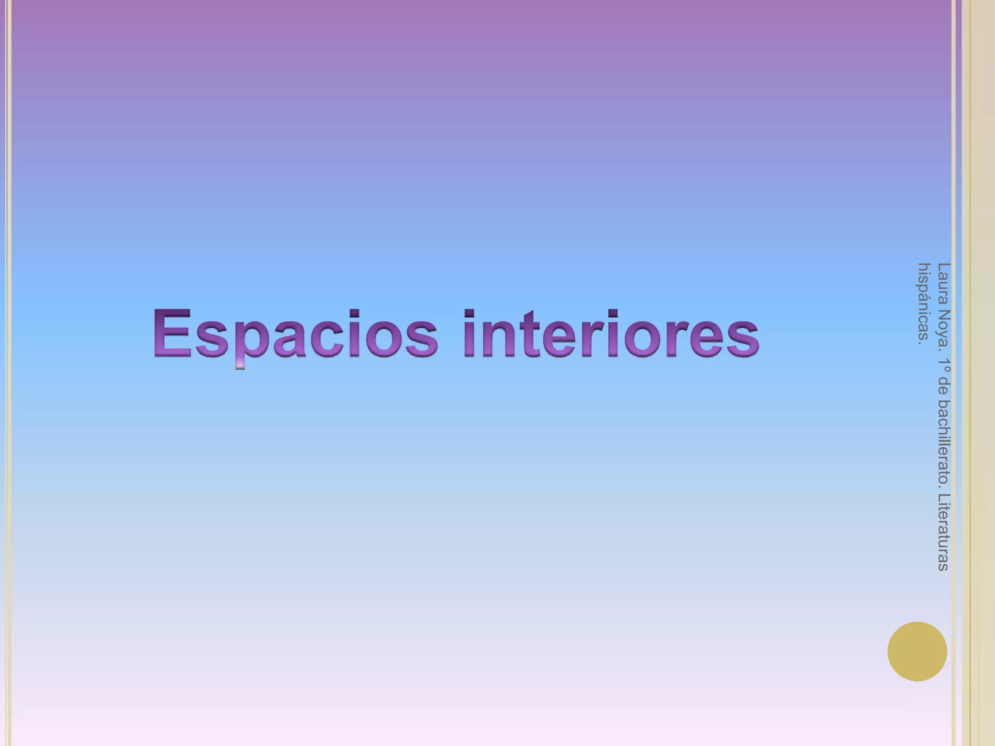 Espacios interioresLaura Noya. 1º de bachillerato. Literaturas hispánicas.