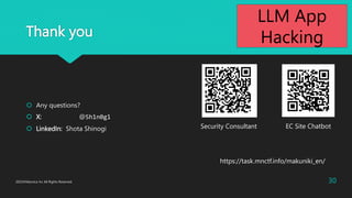 Thank you
? Any questions?
? X: @Sh1n0g1
? LinkedIn: Shota Shinogi
2023?Macnica Inc All Rights Reserved. 30
Security Consultant EC Site Chatbot
https://task.mnctf.info/makuniki_en/
LLM App
Hacking
 
