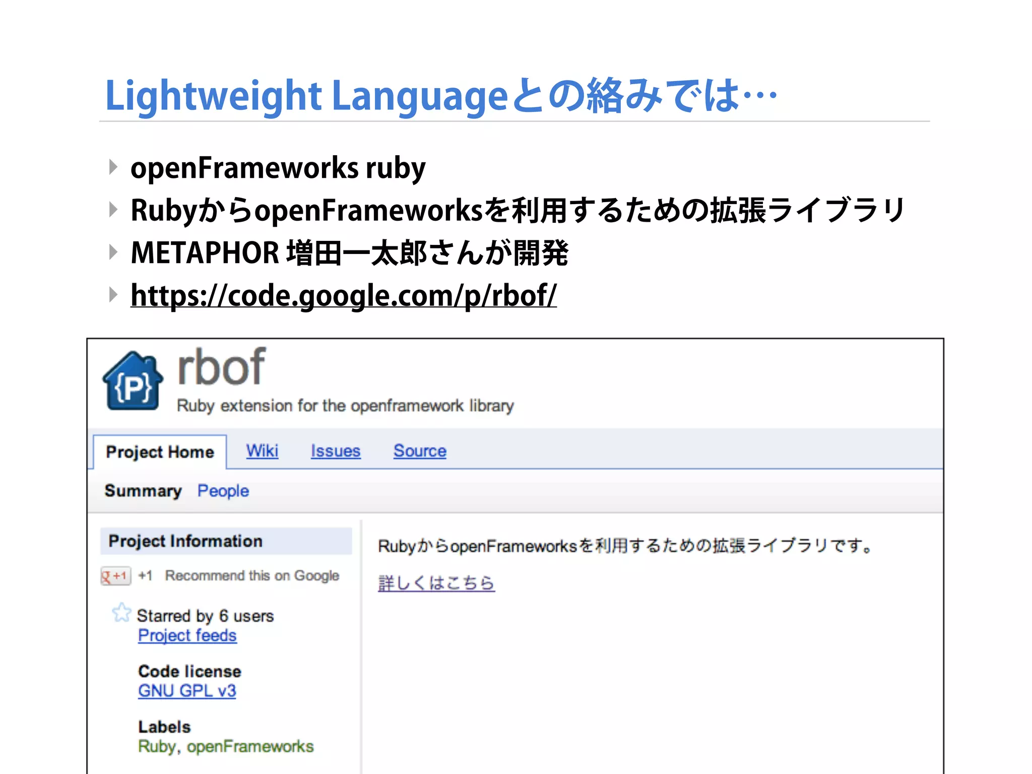 Lightweight Languageとの絡みでは…
‣ openFrameworks ruby
‣ RubyからopenFrameworksを利用するための拡張ライブラリ
‣ METAPHOR 増田一太郎さんが開発
‣ https://code.google.com/p/rbof/
 