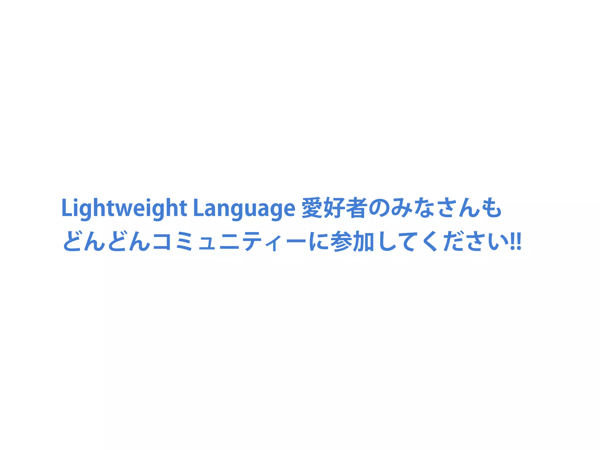 Lightweight Language 愛好者のみなさんも
どんどんコミュニティーに参加してください!!
 