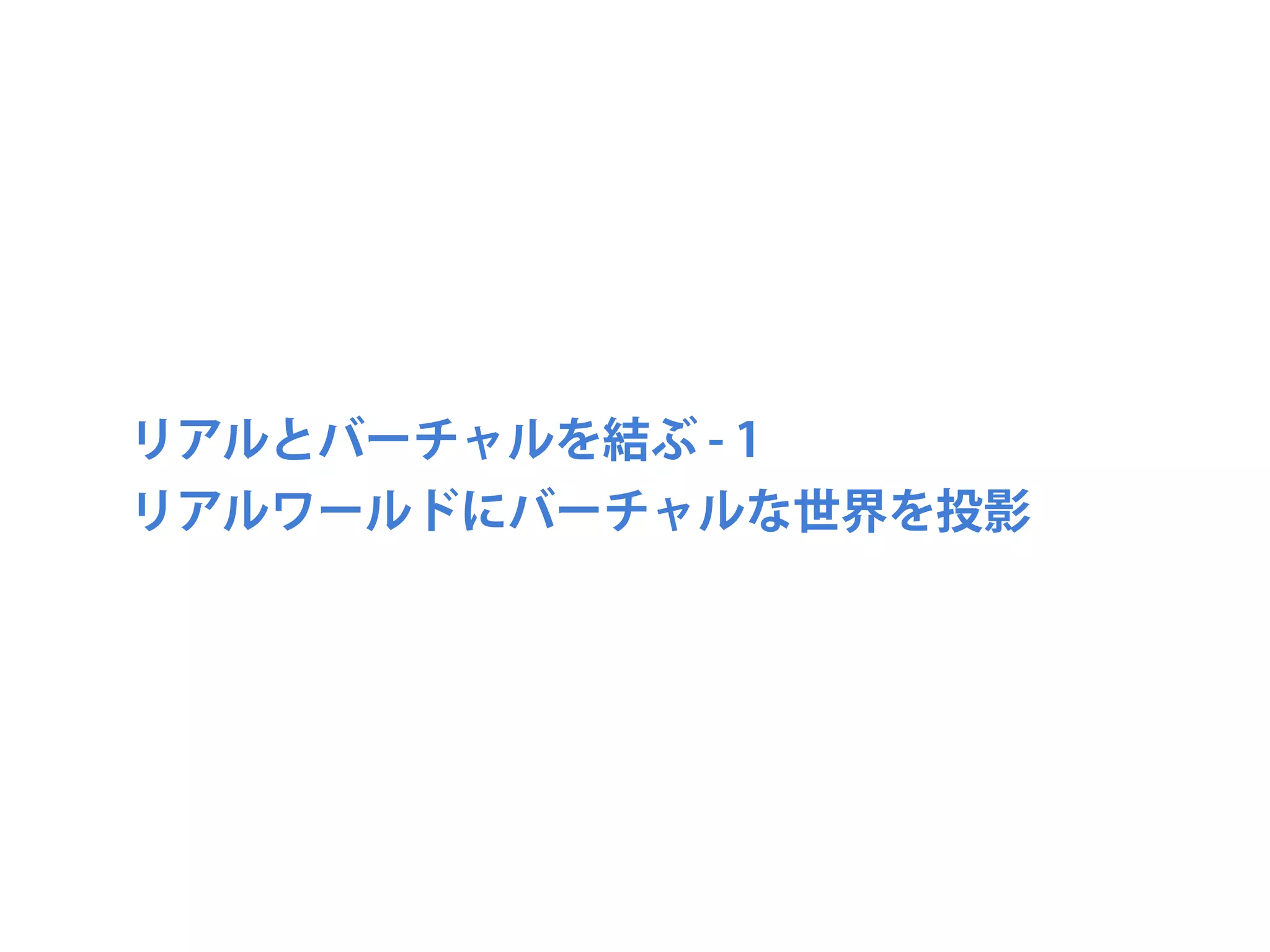 リアルとバーチャルを結ぶ - 1
リアルワールドにバーチャルな世界を投影
 