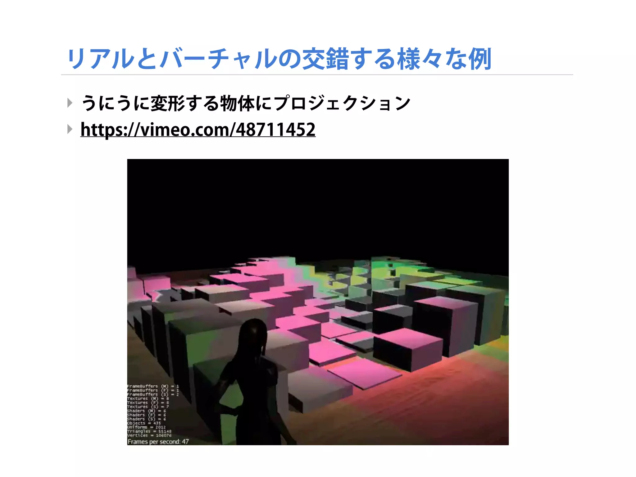 リアルとバーチャルの交錯する様々な例
‣ うにうに変形する物体にプロジェクション
‣ https://vimeo.com/48711452
 