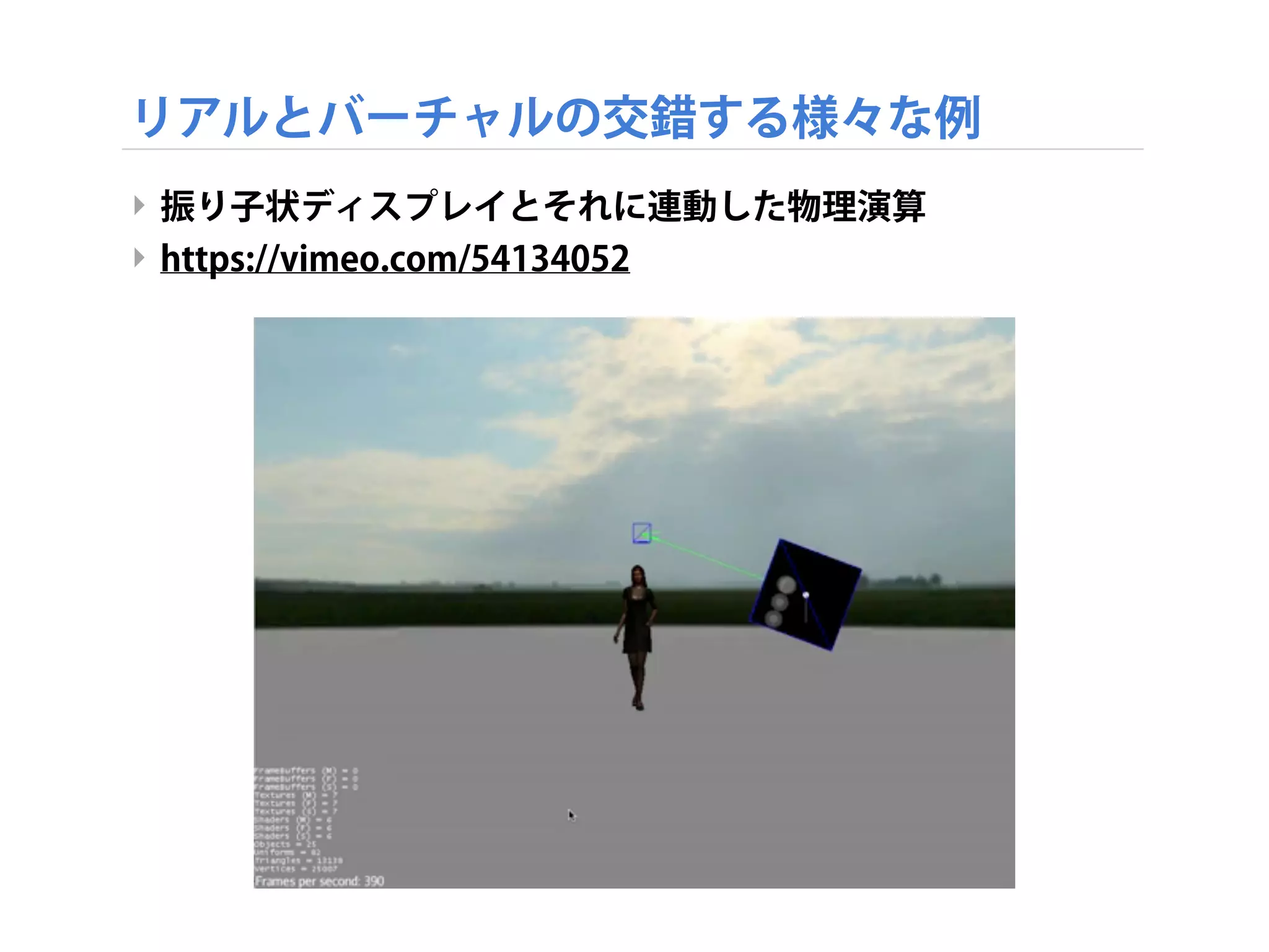リアルとバーチャルの交錯する様々な例
‣ 振り子状ディスプレイとそれに連動した物理演算
‣ https://vimeo.com/54134052
 