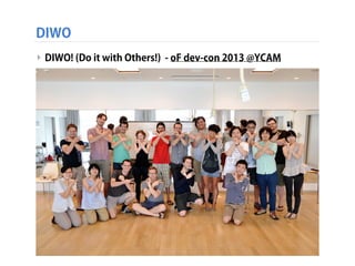 DIWO
‣ DIWO! (Do it with Others!) - oF dev-con 2013 @YCAM
 