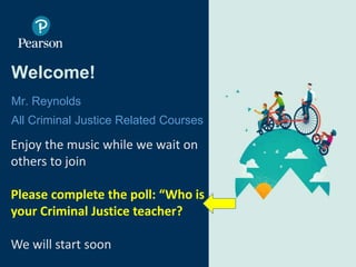 Welcome!
Mr. Reynolds
All Criminal Justice Related Courses
© 2017 Pearson Online & Blended Learning K-12 USA. All rights reserved.
Enjoy the music while we wait on
others to join
Please complete the poll: “Who is
your Criminal Justice teacher?
We will start soon
 