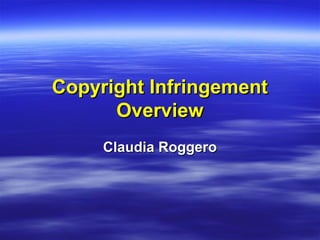 Copyright InfringementCopyright Infringement
OverviewOverview
Claudia RoggeroClaudia Roggero
 