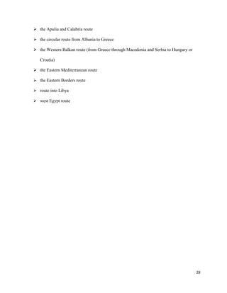 28
 the Apulia and Calabria route
 the circular route from Albania to Greece
 the Western Balkan route (from Greece through Macedonia and Serbia to Hungary or
Croatia)
 the Eastern Mediterranean route
 the Eastern Borders route
 route into Libya
 west Egypt route
 