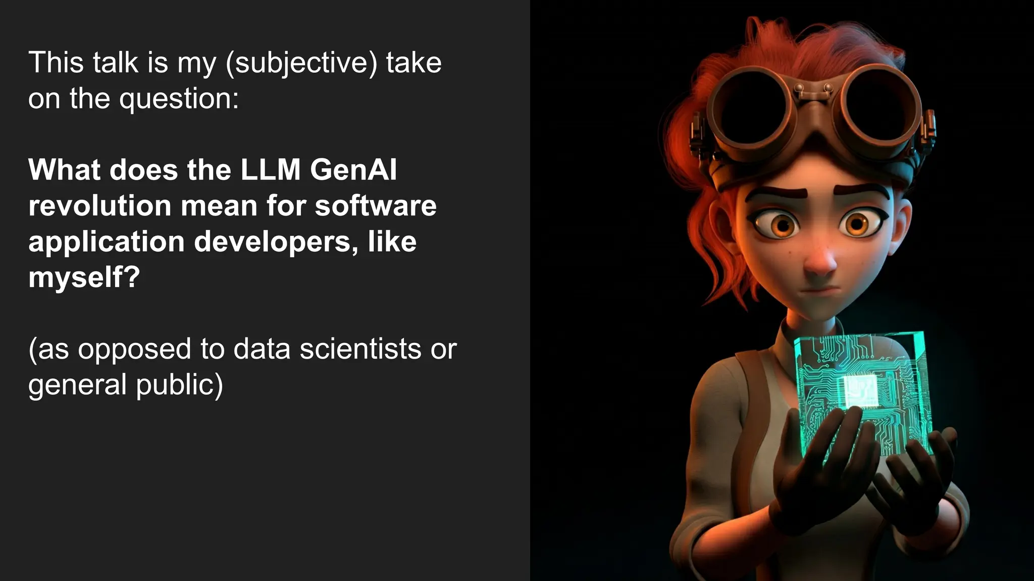This talk is my (subjective) take
on the question:
What does the LLM GenAI
revolution mean for software
application developers, like
myself?
(as opposed to data scientists or
general public)
 