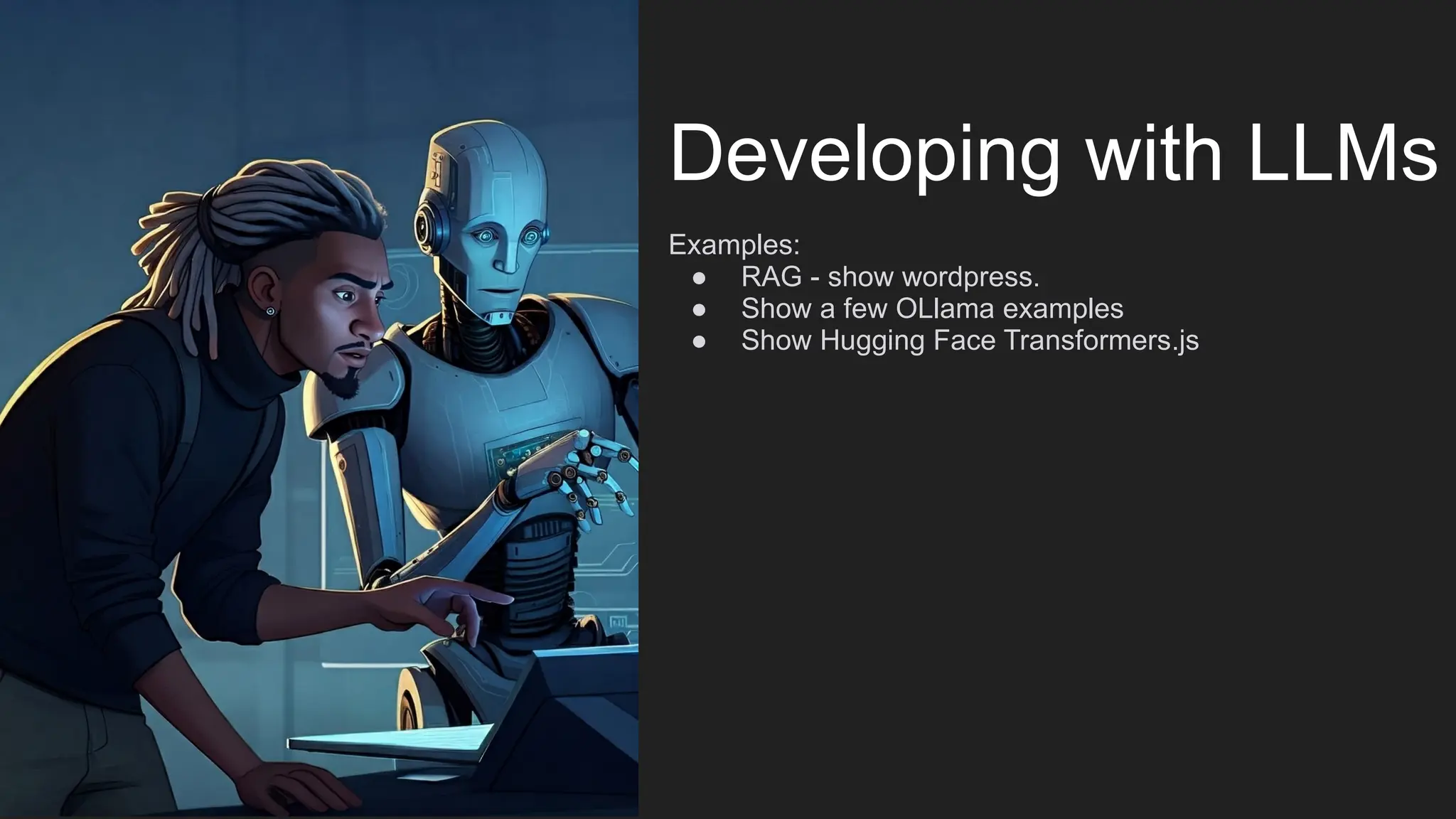Developing with LLMs
Examples:
● RAG - show wordpress.
● Show a few OLlama examples
● Show Hugging Face Transformers.js
 
