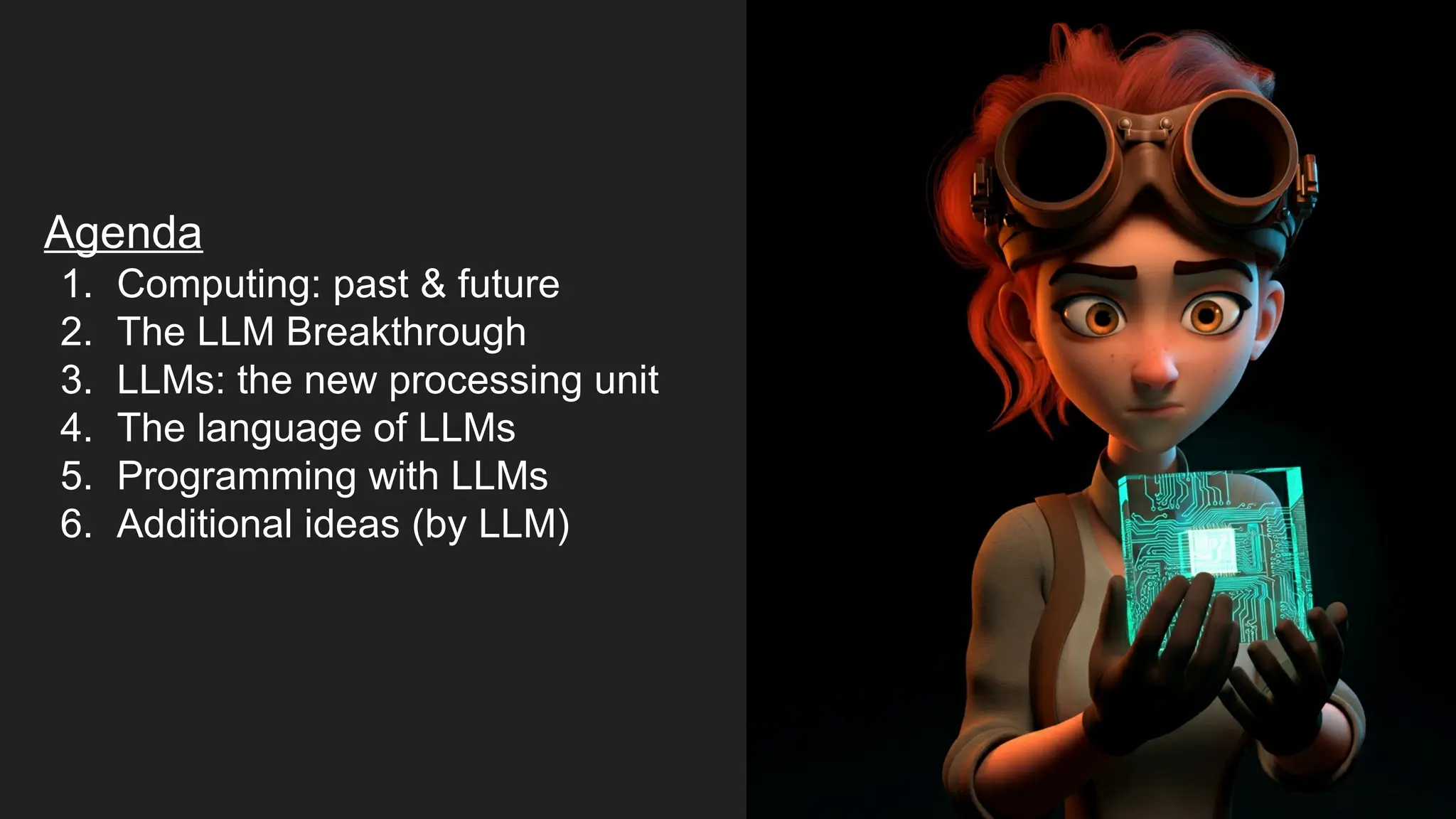 Agenda
1. Computing: past & future
2. The LLM Breakthrough
3. LLMs: the new processing unit
4. The language of LLMs
5. Programming with LLMs
6. Additional ideas (by LLM)
 