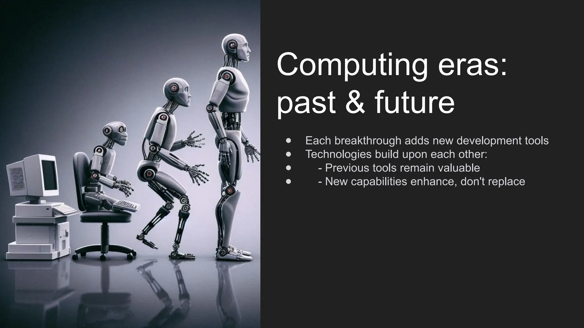 Computing eras:
past & future
● Each breakthrough adds new development tools
● Technologies build upon each other:
● - Previous tools remain valuable
● - New capabilities enhance, don't replace
 