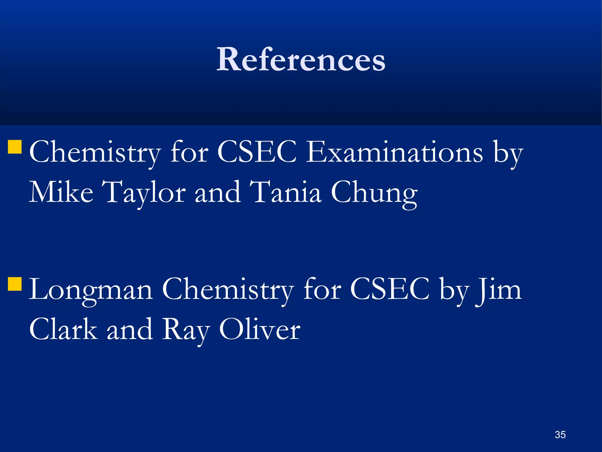 References
 Chemistry for CSEC Examinations by
Mike Taylor and Tania Chung
 Longman Chemistry for CSEC by Jim
Clark and Ray Oliver
35
 