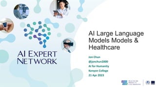 AI Large Language
Models Models &
Healthcare
Jon Chun
@jonchun2000
AI for Humanity
Kenyon College
21 Apr 2023
 