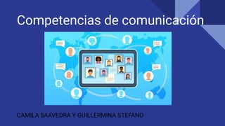 Competencias de comunicación
CAMILA SAAVEDRA Y GUILLERMINA STEFANO
 
