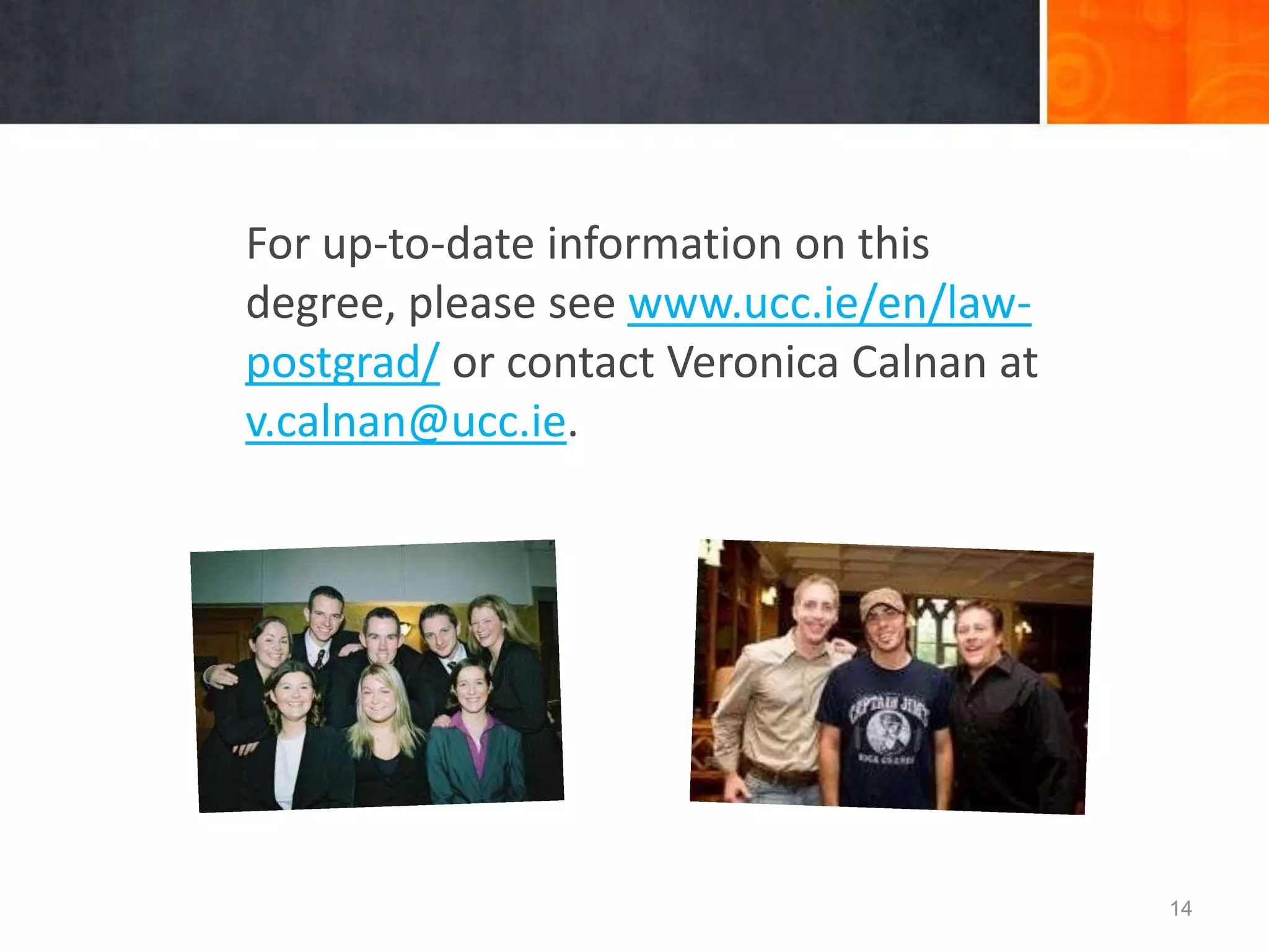 • And 35 credits of optional modules
– either from the modules listed above or
– from the remaining modules on offer,
which may include
• Law of Secured Lending
• Contemporary Issues in EU Competition Policy
• Consumer Rights: Law and Policy
• Enforcement & Sanctions in Antitrust Law
• Corporate Insolvency & Rescue
• International Trade & Transport Law & Policy
• [optional undergraduate modules – max. 10
credits]
• etc. (For full list see our website.)
14
 