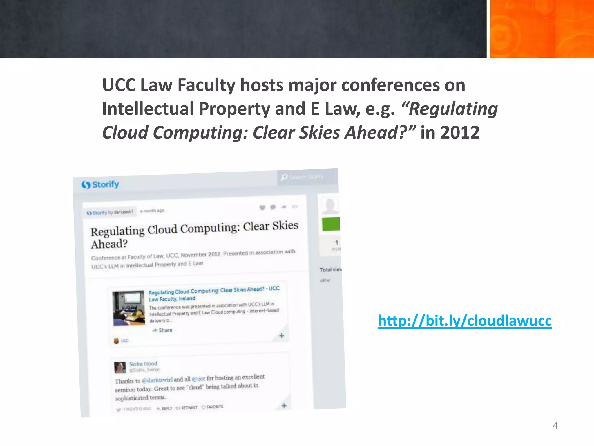 UCC Law School hosts major conferences on
Intellectual Property and E Law, e.g. “Regulating
Cloud Computing: Clear Skies Ahead?” in 2012
4
http://bit.ly/cloudlawucc
 