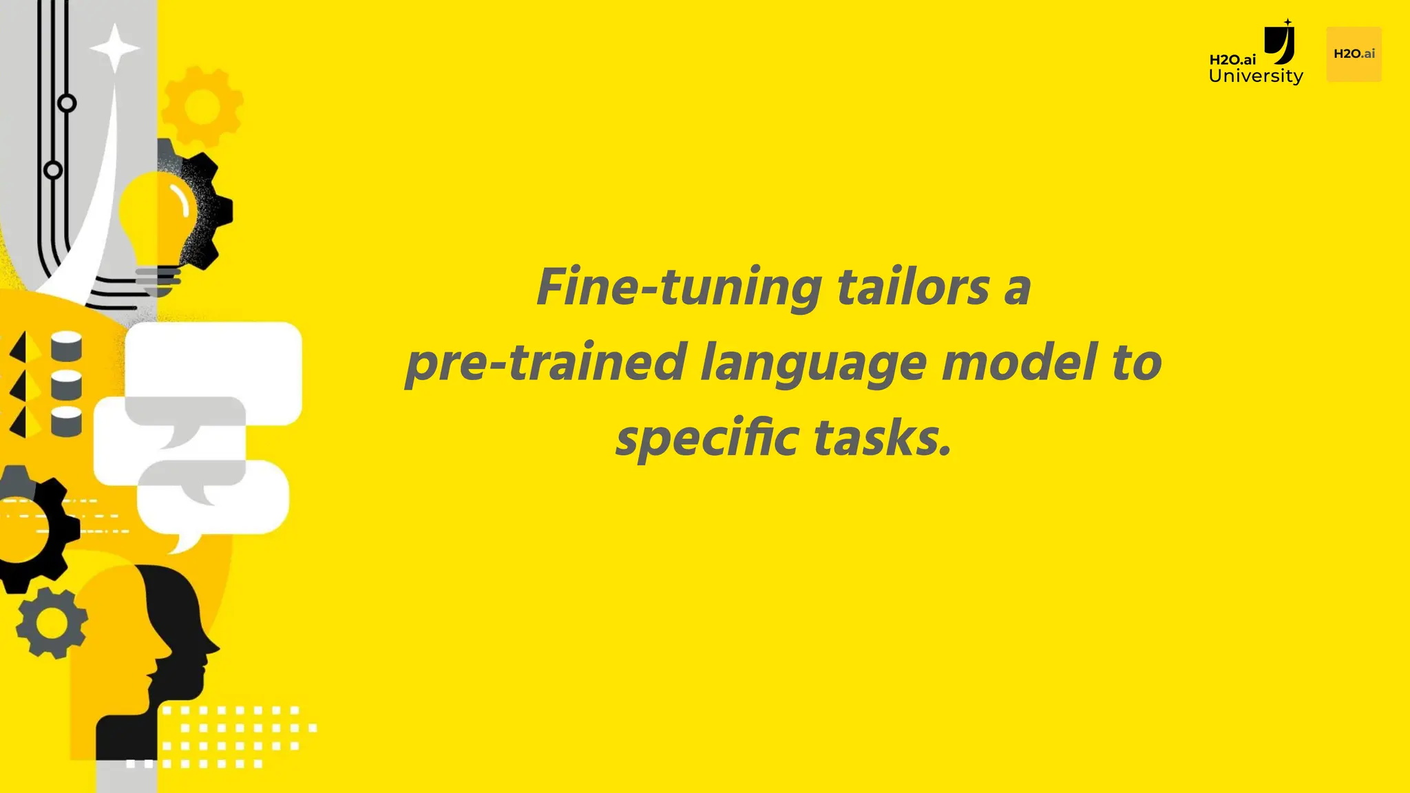 H2O.ai Conﬁdential
Fine-tuning tailors a
pre-trained language model to
speciﬁc tasks.
 